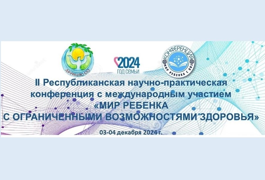 II Республиканская научно-практическая конференция с международным участием "Мир ребенка с ограниченными возможностями здоровья".